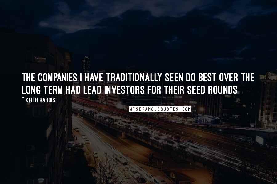 Keith Rabois Quotes: The companies I have traditionally seen do best over the long term had lead investors for their seed rounds