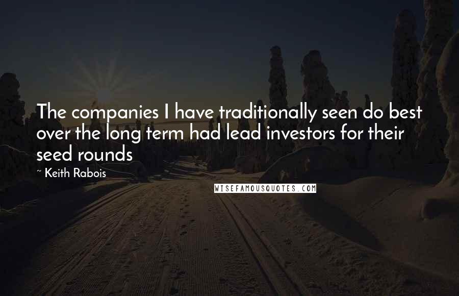 Keith Rabois Quotes: The companies I have traditionally seen do best over the long term had lead investors for their seed rounds