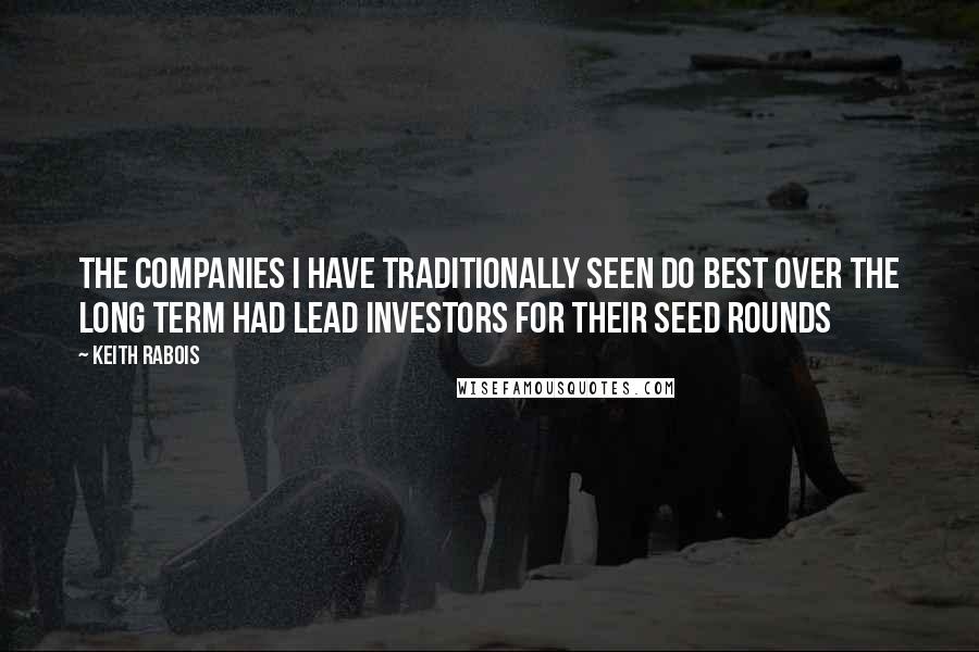 Keith Rabois Quotes: The companies I have traditionally seen do best over the long term had lead investors for their seed rounds