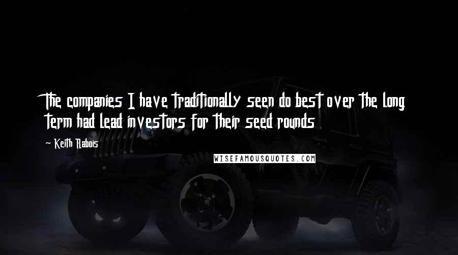 Keith Rabois Quotes: The companies I have traditionally seen do best over the long term had lead investors for their seed rounds