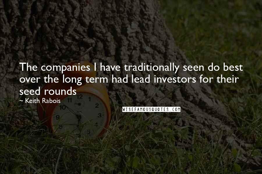 Keith Rabois Quotes: The companies I have traditionally seen do best over the long term had lead investors for their seed rounds