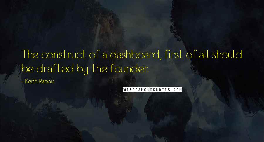 Keith Rabois Quotes: The construct of a dashboard, first of all should be drafted by the founder.