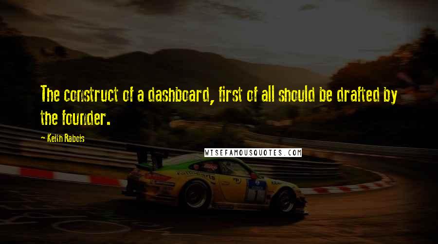 Keith Rabois Quotes: The construct of a dashboard, first of all should be drafted by the founder.