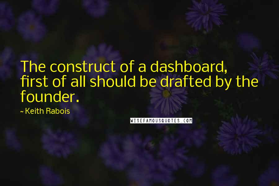 Keith Rabois Quotes: The construct of a dashboard, first of all should be drafted by the founder.