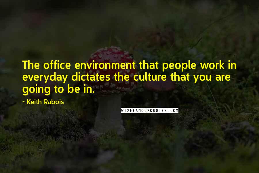 Keith Rabois Quotes: The office environment that people work in everyday dictates the culture that you are going to be in.