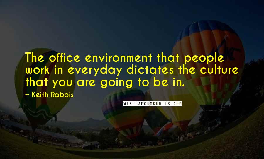 Keith Rabois Quotes: The office environment that people work in everyday dictates the culture that you are going to be in.