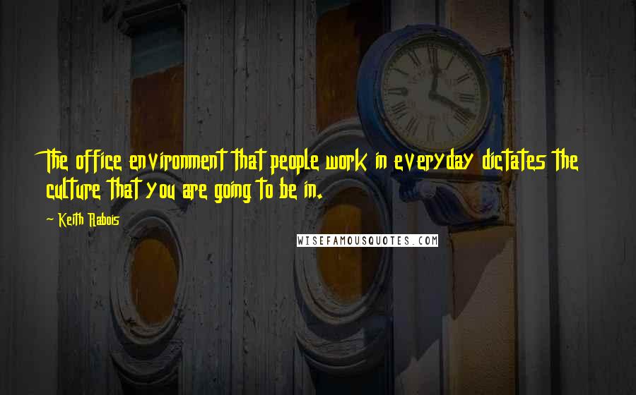 Keith Rabois Quotes: The office environment that people work in everyday dictates the culture that you are going to be in.
