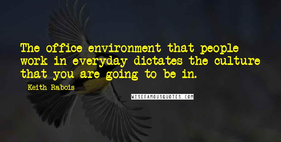 Keith Rabois Quotes: The office environment that people work in everyday dictates the culture that you are going to be in.