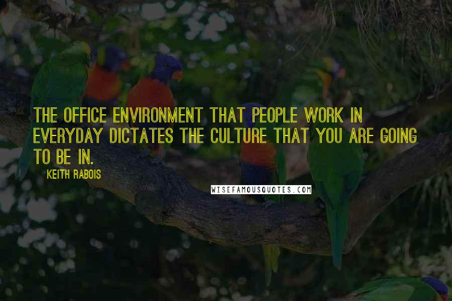 Keith Rabois Quotes: The office environment that people work in everyday dictates the culture that you are going to be in.