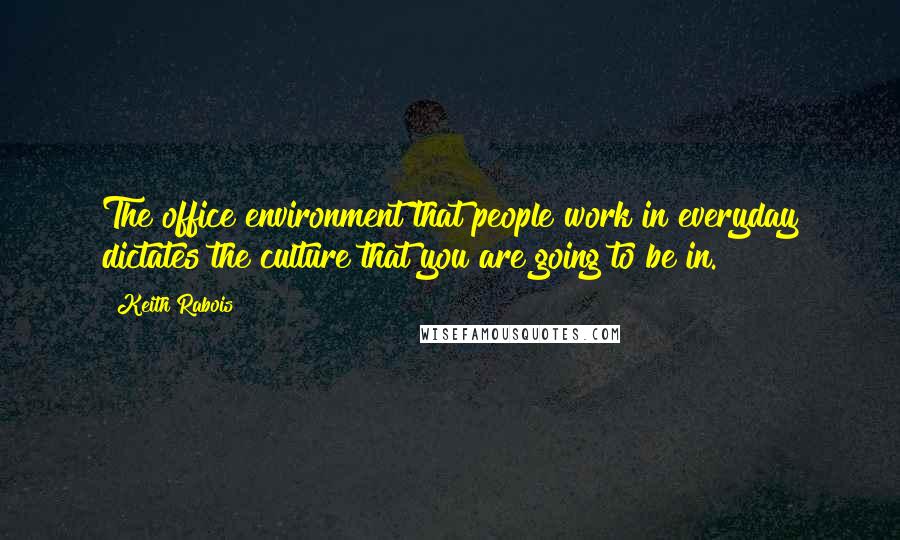 Keith Rabois Quotes: The office environment that people work in everyday dictates the culture that you are going to be in.