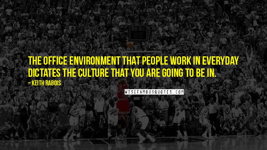 Keith Rabois Quotes: The office environment that people work in everyday dictates the culture that you are going to be in.