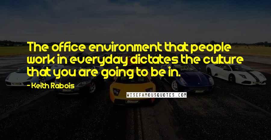 Keith Rabois Quotes: The office environment that people work in everyday dictates the culture that you are going to be in.