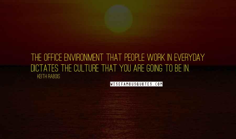 Keith Rabois Quotes: The office environment that people work in everyday dictates the culture that you are going to be in.