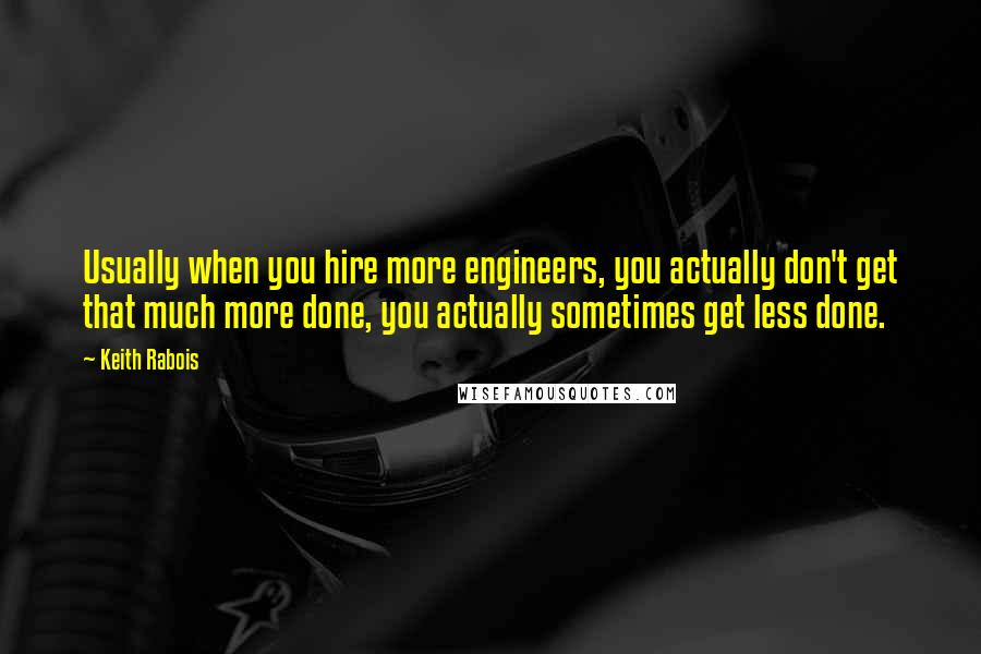 Keith Rabois Quotes: Usually when you hire more engineers, you actually don't get that much more done, you actually sometimes get less done.