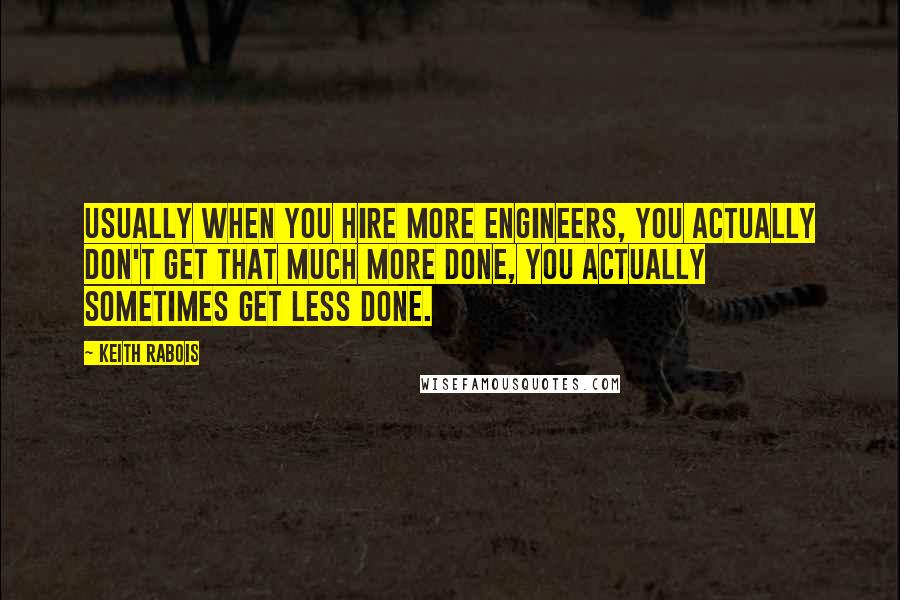 Keith Rabois Quotes: Usually when you hire more engineers, you actually don't get that much more done, you actually sometimes get less done.