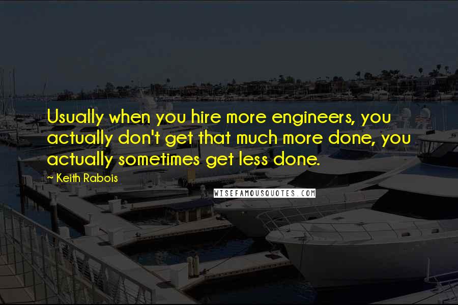 Keith Rabois Quotes: Usually when you hire more engineers, you actually don't get that much more done, you actually sometimes get less done.