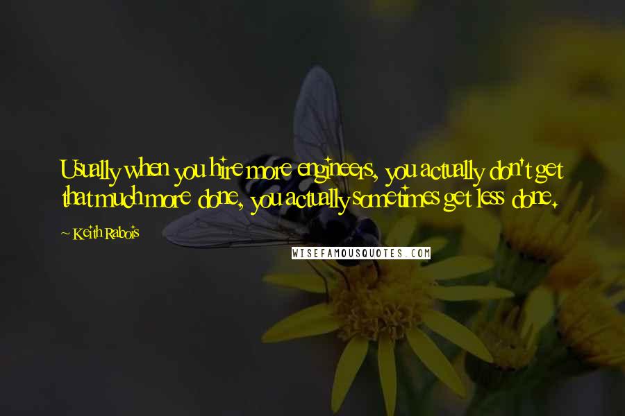 Keith Rabois Quotes: Usually when you hire more engineers, you actually don't get that much more done, you actually sometimes get less done.