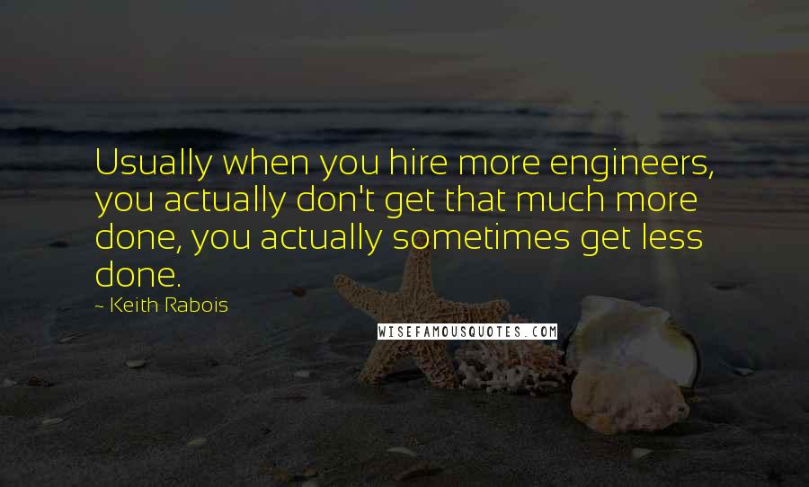 Keith Rabois Quotes: Usually when you hire more engineers, you actually don't get that much more done, you actually sometimes get less done.