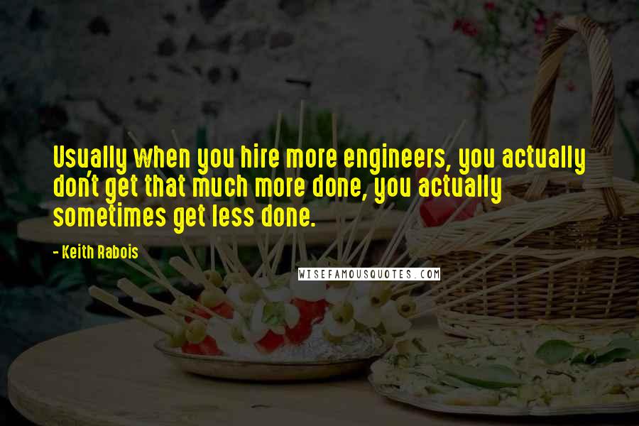 Keith Rabois Quotes: Usually when you hire more engineers, you actually don't get that much more done, you actually sometimes get less done.