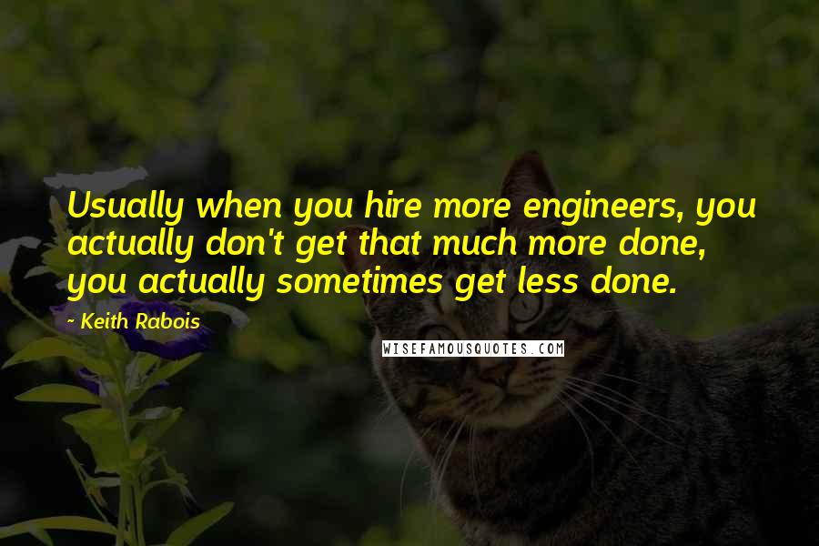 Keith Rabois Quotes: Usually when you hire more engineers, you actually don't get that much more done, you actually sometimes get less done.
