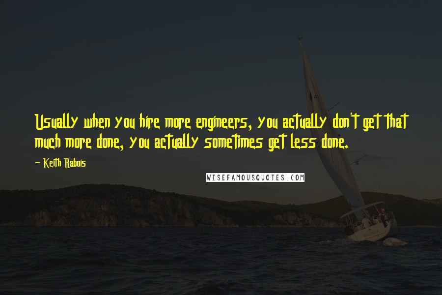 Keith Rabois Quotes: Usually when you hire more engineers, you actually don't get that much more done, you actually sometimes get less done.