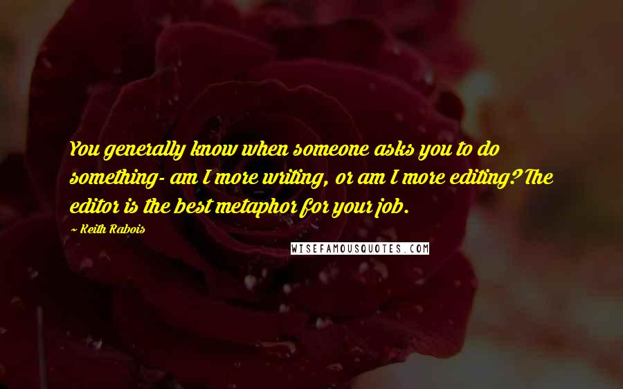 Keith Rabois Quotes: You generally know when someone asks you to do something- am I more writing, or am I more editing? The editor is the best metaphor for your job.