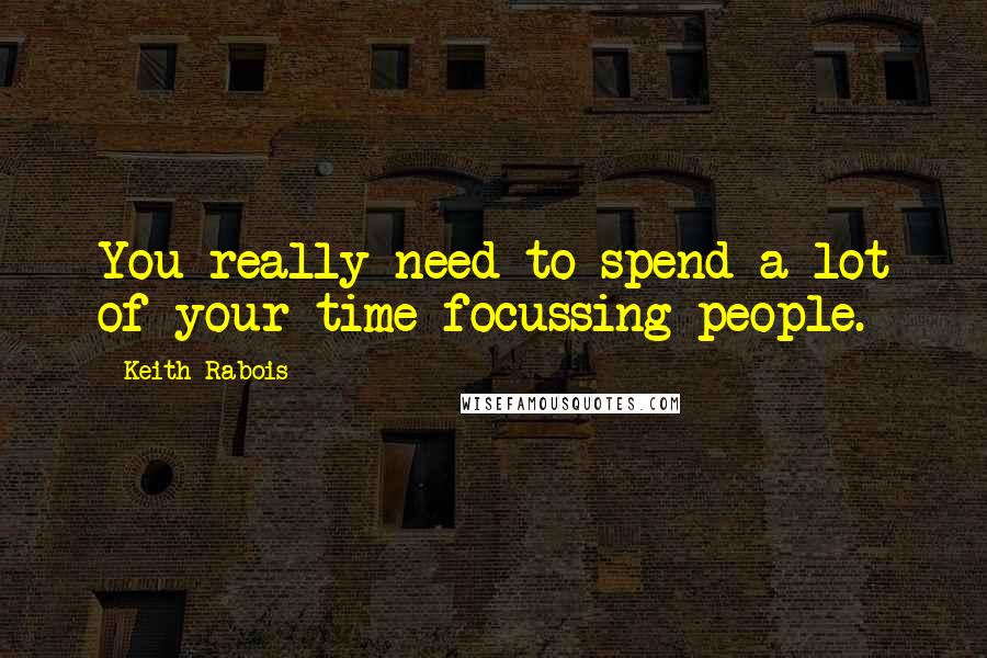 Keith Rabois Quotes: You really need to spend a lot of your time focussing people.