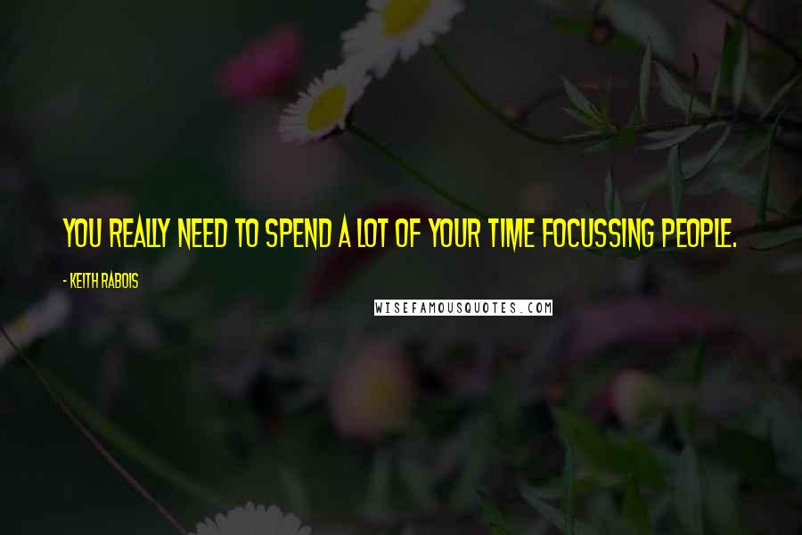 Keith Rabois Quotes: You really need to spend a lot of your time focussing people.