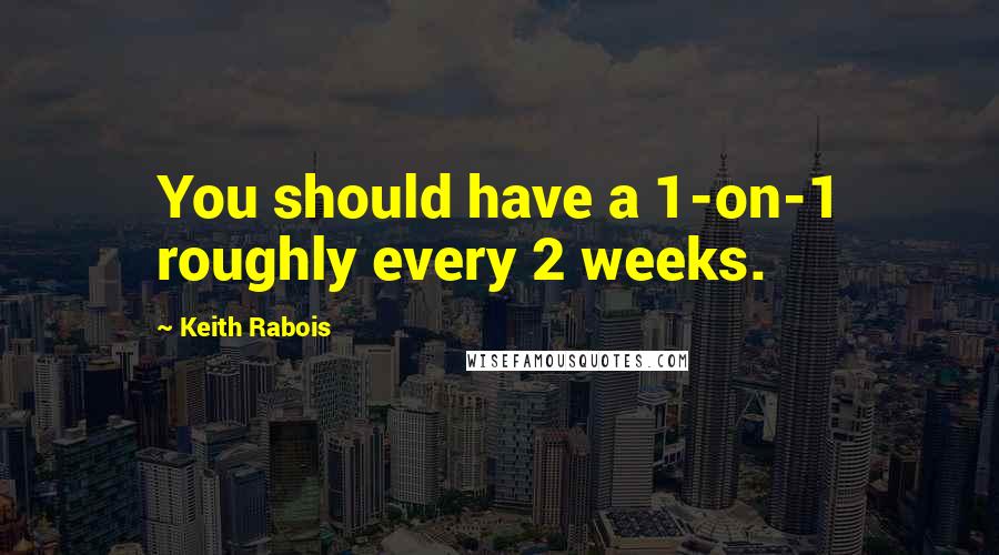 Keith Rabois Quotes: You should have a 1-on-1 roughly every 2 weeks.