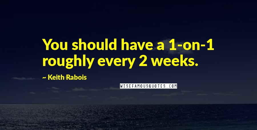Keith Rabois Quotes: You should have a 1-on-1 roughly every 2 weeks.