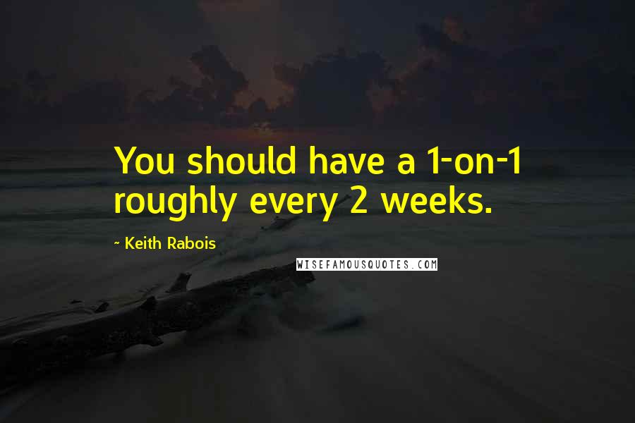 Keith Rabois Quotes: You should have a 1-on-1 roughly every 2 weeks.