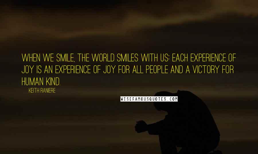 Keith Raniere Quotes: When we smile, the world smiles with us: each experience of joy is an experience of joy for all people and a victory for human kind.