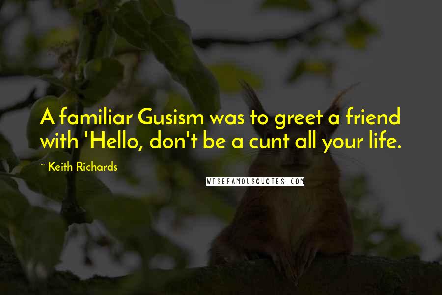 Keith Richards Quotes: A familiar Gusism was to greet a friend with 'Hello, don't be a cunt all your life.