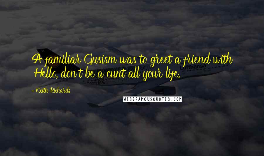 Keith Richards Quotes: A familiar Gusism was to greet a friend with 'Hello, don't be a cunt all your life.