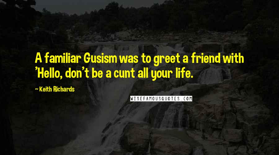 Keith Richards Quotes: A familiar Gusism was to greet a friend with 'Hello, don't be a cunt all your life.