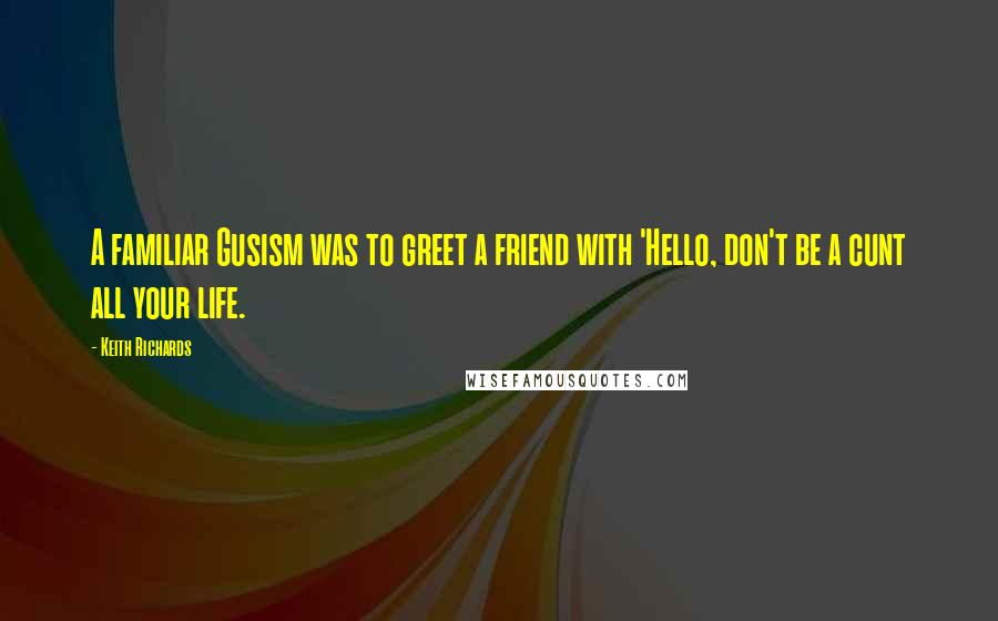 Keith Richards Quotes: A familiar Gusism was to greet a friend with 'Hello, don't be a cunt all your life.