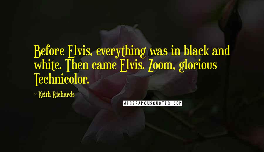 Keith Richards Quotes: Before Elvis, everything was in black and white. Then came Elvis. Zoom, glorious Technicolor.