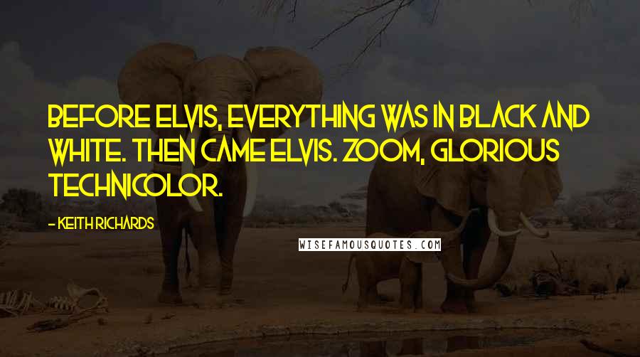 Keith Richards Quotes: Before Elvis, everything was in black and white. Then came Elvis. Zoom, glorious Technicolor.