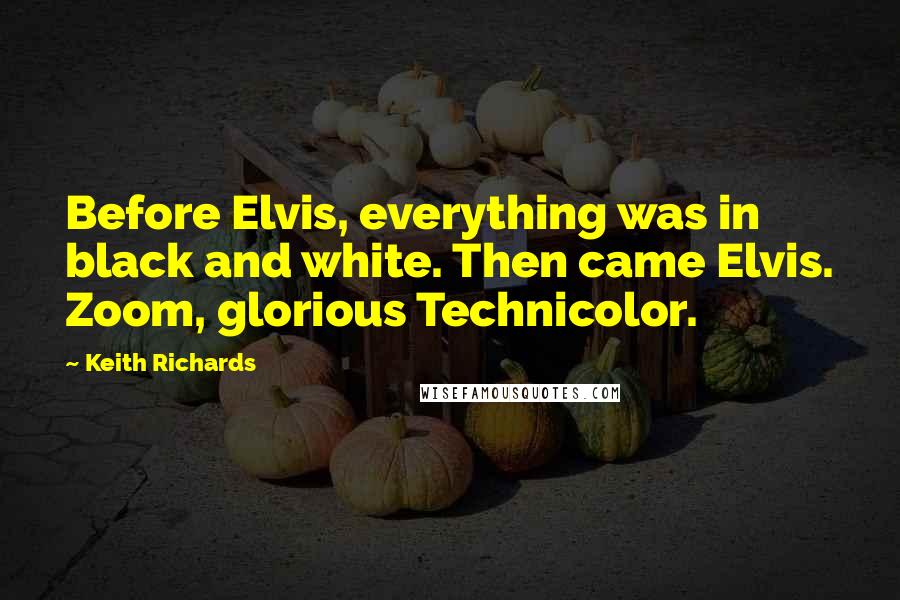 Keith Richards Quotes: Before Elvis, everything was in black and white. Then came Elvis. Zoom, glorious Technicolor.