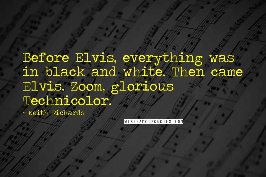 Keith Richards Quotes: Before Elvis, everything was in black and white. Then came Elvis. Zoom, glorious Technicolor.