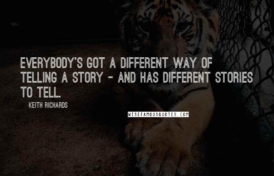 Keith Richards Quotes: Everybody's got a different way of telling a story - and has different stories to tell.