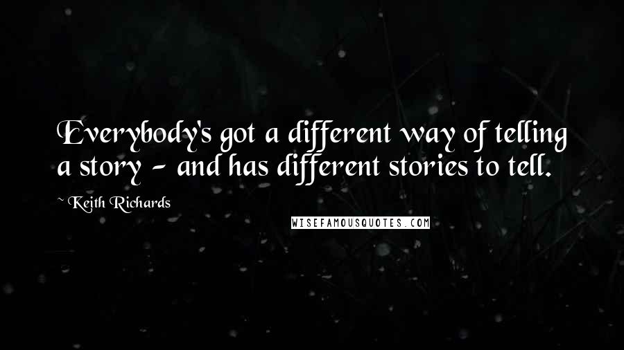 Keith Richards Quotes: Everybody's got a different way of telling a story - and has different stories to tell.