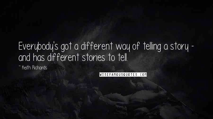 Keith Richards Quotes: Everybody's got a different way of telling a story - and has different stories to tell.