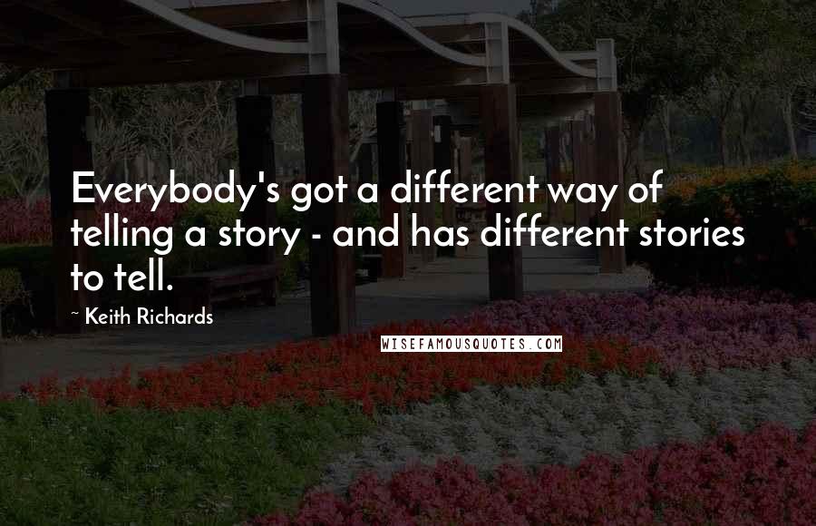 Keith Richards Quotes: Everybody's got a different way of telling a story - and has different stories to tell.