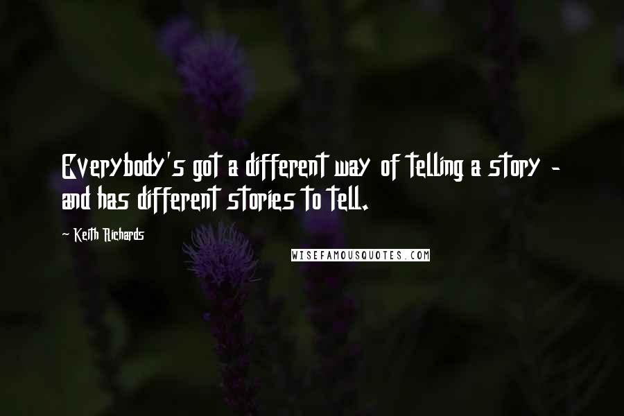 Keith Richards Quotes: Everybody's got a different way of telling a story - and has different stories to tell.