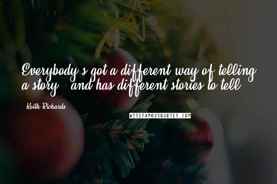 Keith Richards Quotes: Everybody's got a different way of telling a story - and has different stories to tell.