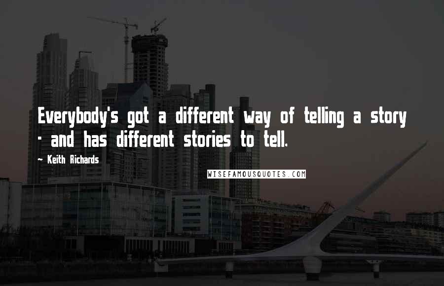 Keith Richards Quotes: Everybody's got a different way of telling a story - and has different stories to tell.