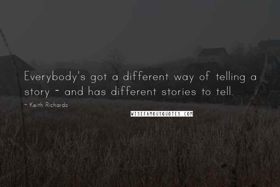 Keith Richards Quotes: Everybody's got a different way of telling a story - and has different stories to tell.