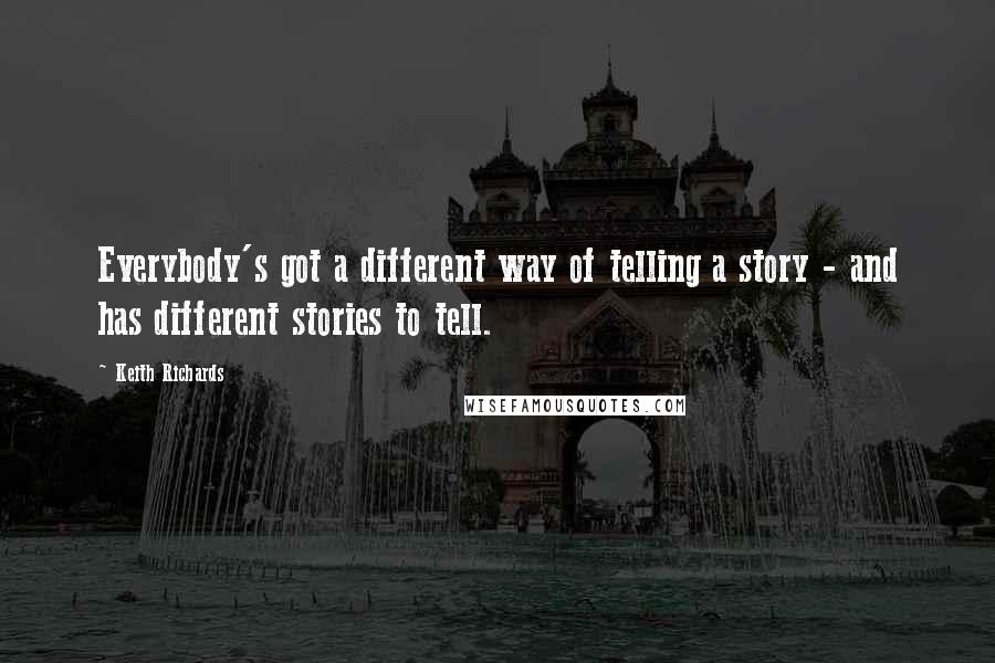 Keith Richards Quotes: Everybody's got a different way of telling a story - and has different stories to tell.