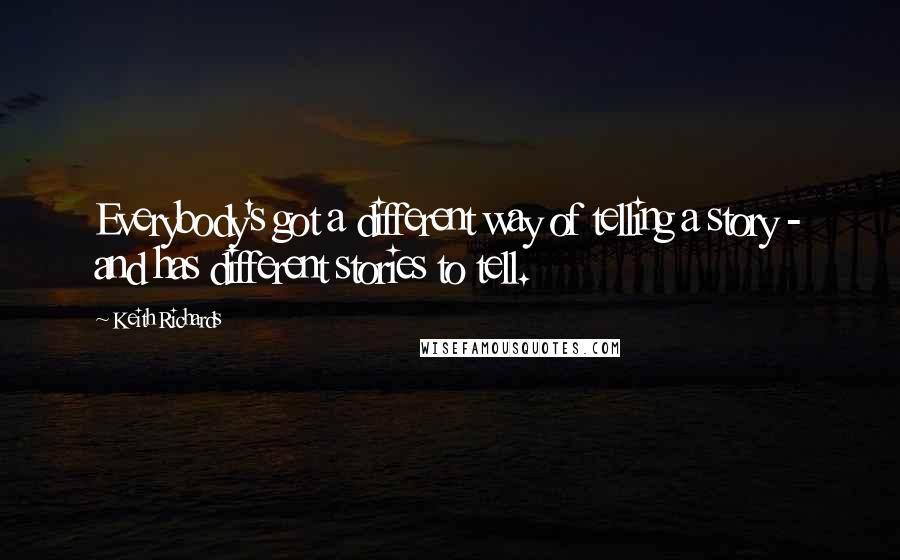 Keith Richards Quotes: Everybody's got a different way of telling a story - and has different stories to tell.